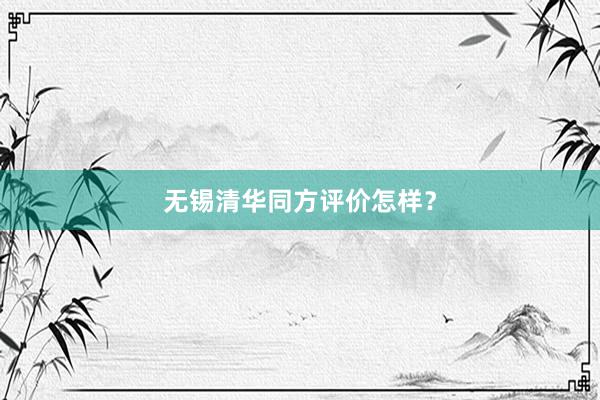 无锡清华同方评价怎样？