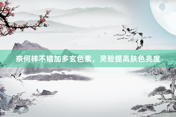奈何样不错加多玄色素，灵验提高肤色亮度