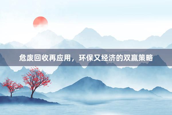 危废回收再应用，环保又经济的双赢策略