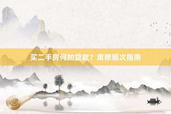 买二手房何如贷款？肃穆顺次指南