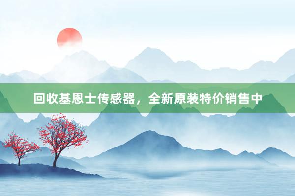 回收基恩士传感器，全新原装特价销售中