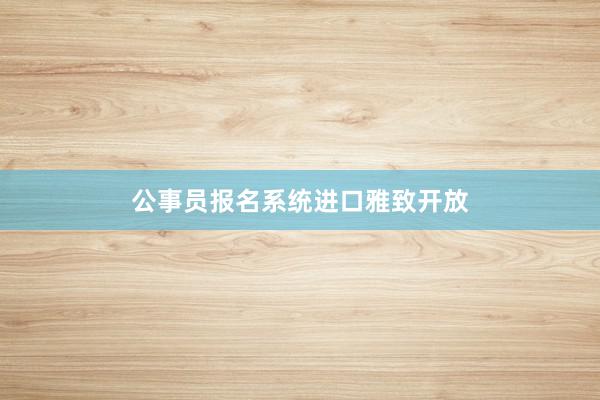 公事员报名系统进口雅致开放