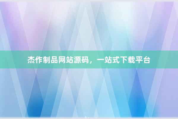 杰作制品网站源码，一站式下载平台