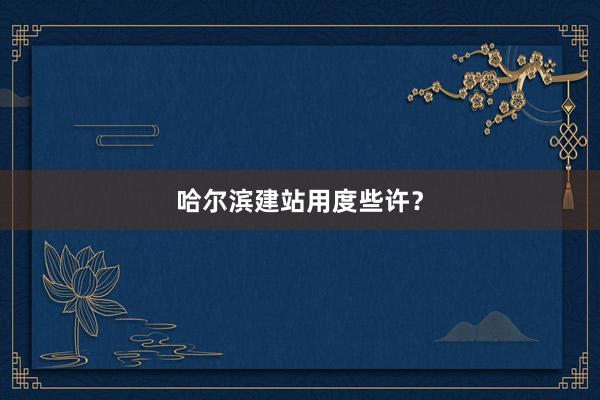 哈尔滨建站用度些许？