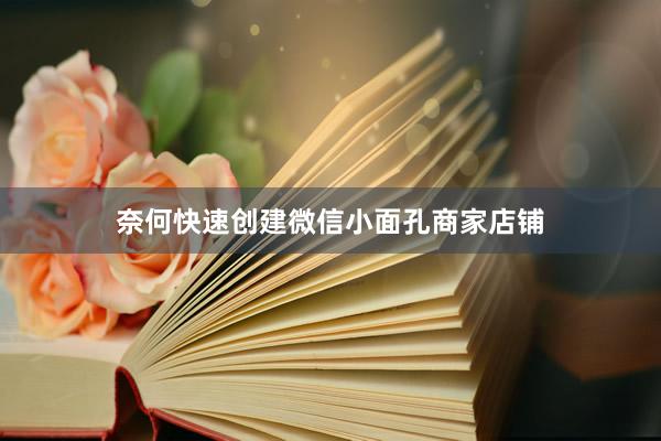 奈何快速创建微信小面孔商家店铺