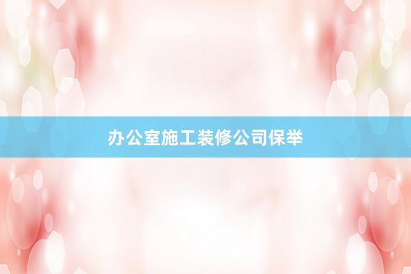 办公室施工装修公司保举