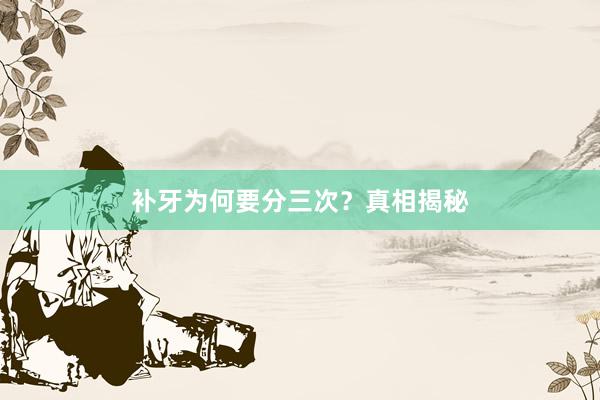 补牙为何要分三次？真相揭秘