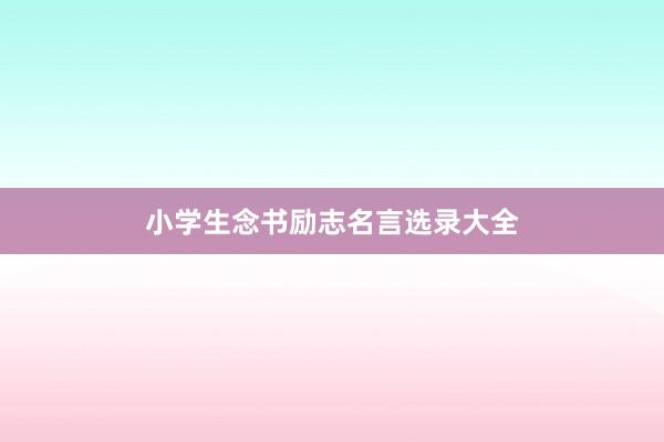 小学生念书励志名言选录大全