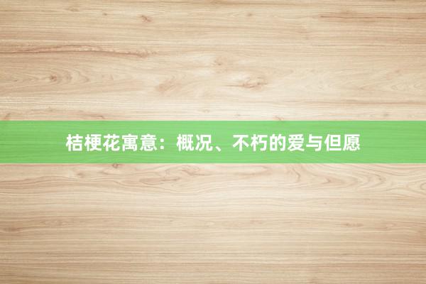 桔梗花寓意：概况、不朽的爱与但愿