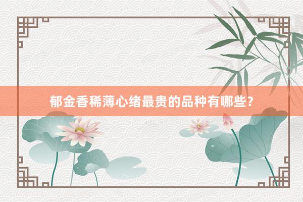 郁金香稀薄心绪最贵的品种有哪些？