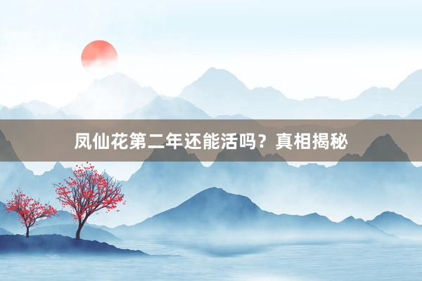 凤仙花第二年还能活吗？真相揭秘